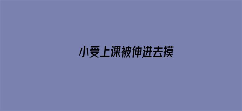 >小受上课被伸进去摸横幅海报图